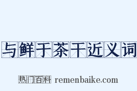 与鲜于茶干近义词是什么意思的图片